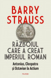 Barry Strauss - Războiul care a creat Imperiul roman. Antonius, Cleoptara și Octavian la Actium