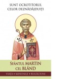 Sfantul Martin cel Bland. Sunt ocrotitorul celor deznadajduiti. Viata, minunile, rugaciuni - Sfantul Martin cel bland