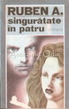 Singuratate in patru, Ruben A., Editura Univers, 1990, Roman, 493 pagini