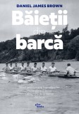 Baietii din barca. Nouă americani şi legendara lor cursă pentru aur la Olimpiada de la Berlin din 1936 &ndash; Daniel James Brown