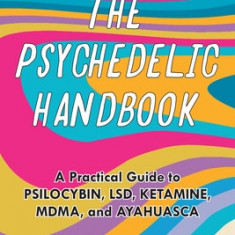 The Psychedelic Handbook: A Practical Guide to Psilocybin, Lsd, Ketamine, Mdma, and Ayahuasca