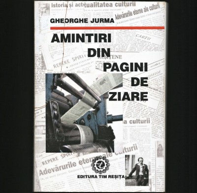 AMINTIRI DIN PAGINI DE ZIARE - GHEORGHE JURMA - EDITURA TIM, REȘIȚA foto