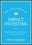 The Little Book of Impact Investing: Aligning Profit and Purpose to Change the World