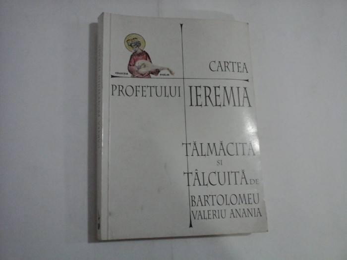 CARTEA PROFETULUI IEREMIA Talmacita si talcuita de BARTOLOMEU VALERIU ANANIA - Bucuresti, 1999