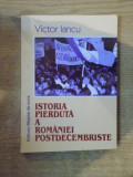 ISTORIA PIERDUTA A ROMANIEI POSTDECEMBRISTE de VICTOR IANCU , Bucuresti 2000