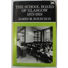 THE SCHOOL BOARD OF GLASGOW 1873 -1919 by JAMES M. ROXBURGH , 1971