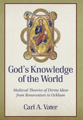 God&#039;s Knowledge of the World: Medieval Theories of Divine Ideas from Bonaventure to Ockham
