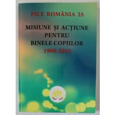 MISIUNE SI ACTIUNE PENTRU BINELE COPIILOR , 1990 -2015 , MARTURII SI PERSPECTIVE , APARUTA 2015