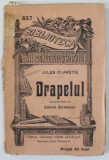 DRAPELUL de JULES CLARETIE , EDITIE DE INCEPUT DE SECOL XX