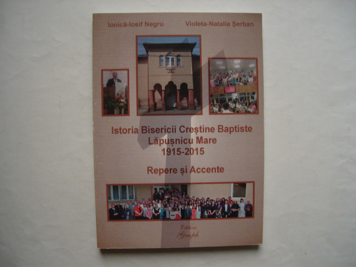 Istoria bisericii crestine baptiste Lapusnicu Mare 1915-2015 -Ionica-Iosif Negru