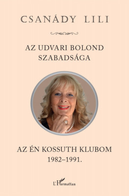 Az udvari bolond szabads&amp;aacute;ga. Az &amp;eacute;n Kossuth Klubom 1982-1991 - Csan&amp;aacute;dy Lili foto