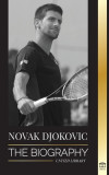 Novak Djokovic: The Biography of the Greatest Serbian Tennis Player and his &#039;Serve to Win&#039; Life