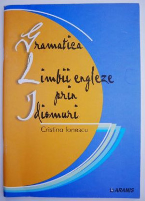 Gramatica limbii engleze prin idiomuri &amp;ndash; Cristina Ionescu foto
