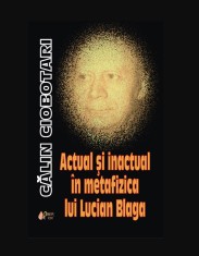 Actual si inactual in metafizica lui Lucian Blaga/ Calin Ciobotari
