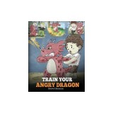 Train Your Angry Dragon: Teach Your Dragon To Be Patient. A Cute Children Story To Teach Kids About Emotions and Anger Management.