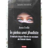 IN PIELEA UNEI JIHADISTE. O MARTURIE DESPRE FILIERELE DE RECRUTARE ALE STATULUI ISLAMIC-ANNA ERELLE-200739