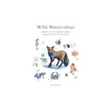 Wild Watercolour: Connect to the Natural World Through the Art of Painting