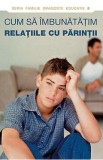 Cum sa imbunatatim relatiile cu parintii