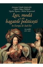 Lux, moda si alte bagatele politicesti in Europa de Sud-Est in secolele XVI-XIX - Constanta Vintila, Giulia Calvi, Maria Pakucs-Willcocks, Nicoleta Ro