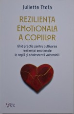 Rezilienta emotionala a copiilor. Ghid practic pentru cultivarea rezilientei emotionale la copiii si adolescentii vulnerabili &ndash; Juliette Ttofa