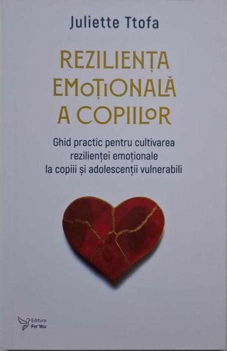 Rezilienta emotionala a copiilor. Ghid practic pentru cultivarea rezilientei emotionale la copiii si adolescentii vulnerabili &ndash; Juliette Ttofa