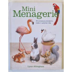 MINI MENAGERIE , 20 MINIATURE ANIMALS TO MAKE IN POLYMER CLAY by LYNN ALLINGHAM , 2018