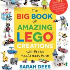 The Big Book of Amazing Lego Creations with Bricks You Already Have: 75+ Brand-New Vehicles, Castles, Games, Workable Gadgets and Other Unique Project