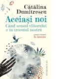 Aceiasi noi. Cand sensul viitorului e in trecutul nostru - Catalina Dumitrescu