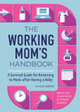 The Working Mom&#039;s Handbook: A Survival Guide for Returning to Work After Having a Baby