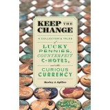 Keep the Change : A Collector&#039;s Tales of Lucky Pennies, Counterfeit C-Notes, and Other Curious Currency