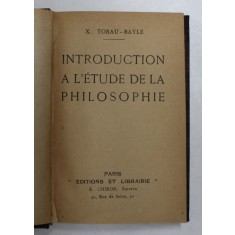 INTRODUCTION A L &#039;ETUDE DE LA PHILOSOPHIE par X. TORAU - BAYLE , INCEPUTUL SECOLULUI XX