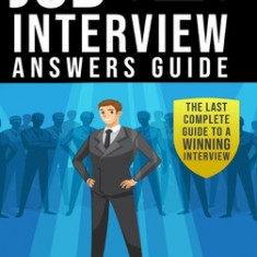 Job Interview Answers Guide: The Last Complete Guide to a Winning Interview.Over 180 Questions and Answers