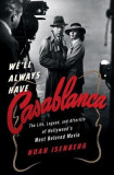 We&#039;ll Always Have Casablanca: The Life, Legend, and Afterlife of Hollywoods Most Beloved Movie