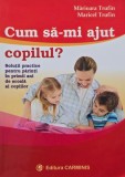 Cum sa-mi ajut copilul? Solutii practice pentru parinti in primii ani de scoala - Marioara Trufin, Maricel Trufin