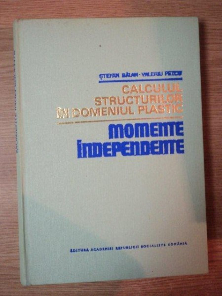 CALCULUL STRUCTURILOR IN DOMENIUL PLASTIC . MOMENTE INDEPENDENTE de ST. BALAN , VALERIU PETCU , 1976