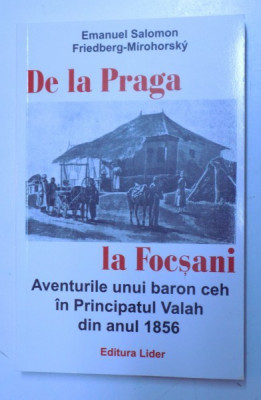 DE LA PRAGA LA FOCSANI - AVENTURILE UNUI BARON CEH IN PRINCIPATUL VALAH DIN ANUL 1856 de EMANUEL SOLOMON si FRIEDBERG - MIROHORSKY , 2015 foto