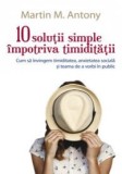 10 solutii simple impotriva timiditatii: Cum sa invingem timiditatea, anxietatea sociala si teama de a vorbi &icirc;n public, ALL