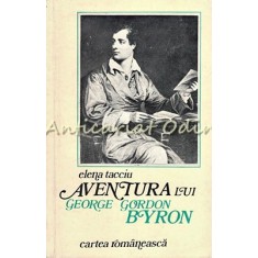 Aventura Lui George Gordon Byron - Elena Tacciu - Tiraj: 4500 Exemplare