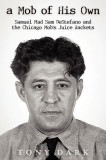 A Mob of His Own: Mad Sam DeStefano and the Chicago Mob&#039;s &quot;&quot;Juice&quot;&quot; Rackets