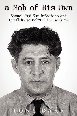 A Mob of His Own: Mad Sam DeStefano and the Chicago Mob&amp;#039;s &amp;quot;&amp;quot;Juice&amp;quot;&amp;quot; Rackets foto