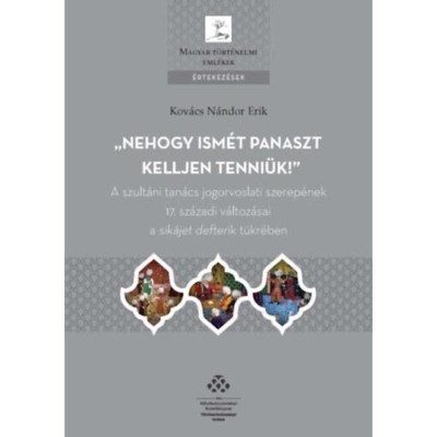 Nehogy ism&amp;eacute;t panaszt kelljen tenni&amp;uuml;k! - A szult&amp;aacute;ni tan&amp;aacute;cs jogorvoslati szerep&amp;eacute;nek 17. sz&amp;aacute;zadi v&amp;aacute;ltoz&amp;aacute;sai a sik&amp;aacute;jet defterik t&amp;uuml;kr&amp;eacute;ben - Kov&amp;aacute;cs N&amp;aacute;ndor E foto