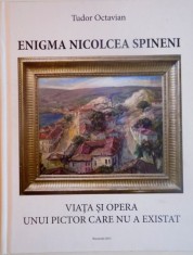 ENIGMA NICOLCEA SPINENI, VIATA SI OPERA UNUI PICTOR CARE NU A EXISTAT de TUDOR OCTAVIAN, 2015 foto