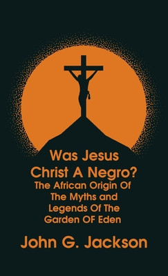 Was Jesus Christ a Negro? and The African Origin of the Myths &amp; Legends of the Garden of Eden Paperback