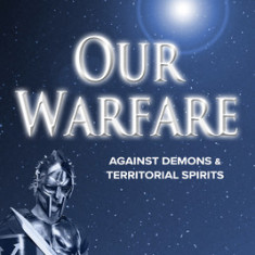 Our Warfare - Against Demons and Territorial Spirits