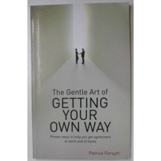 THE GENTLE ART OF GETTING YOUR OWN WAY by PATRICK FORSYTH , 2007
