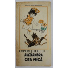 EXPEDITIILE LUI ...ALEXANDRA CEA MICA de DRAGOS VRINCEANU , ilustratii de ECATERINA DRAGANOVICI , 1978