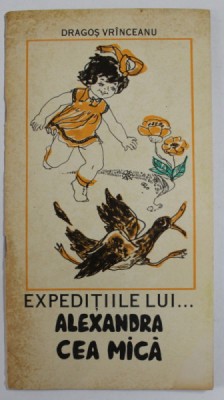 EXPEDITIILE LUI ...ALEXANDRA CEA MICA de DRAGOS VRINCEANU , ilustratii de ECATERINA DRAGANOVICI , 1978 foto