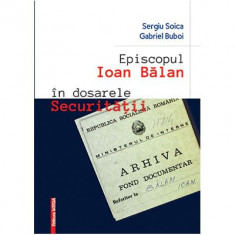 Episcopul Ioan Balan in dosarele securitatii - Sergiu Soica, Gabriel Buboi