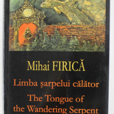 LIMBA SARPELUI CALATOR de MIHAI FIRICA , EDITIE BILINGVA ROMANA - ENGLEZA , 2006, DEDICATIE*