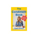 The Condiment Book: A Saucy Guide to Unlocking Maximum Flavor with Minimal Effort